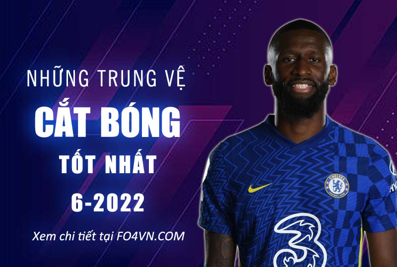 Những trung vệ cắt bóng tốt nhất Fo4 tháng 6.2022