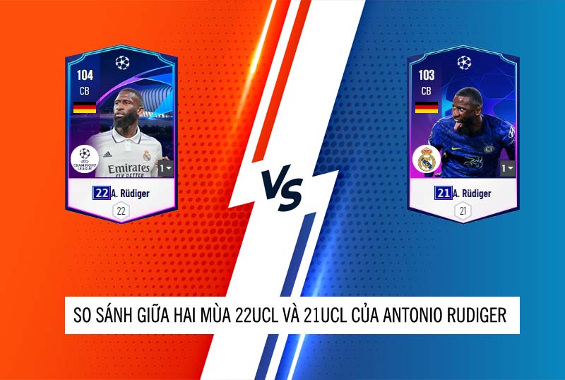 So sánh hai mùa giải 21UCL và 22UCL của Antonio Rudiger