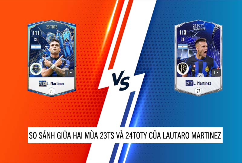 So sánh hai mùa giải 23TOTS và 24TOTY của Lautaro Martinez