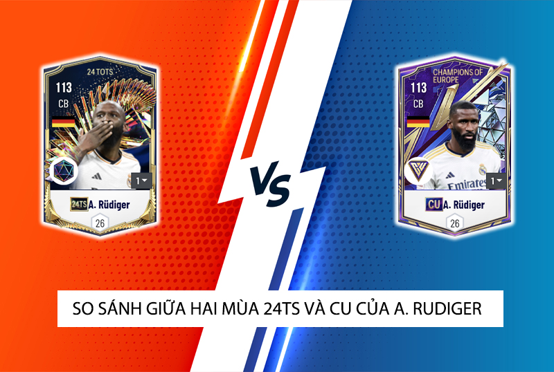 So sánh hai mùa giải 24TS và CU của A. Rudiger trong FC Online